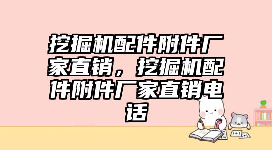 挖掘機配件附件廠家直銷，挖掘機配件附件廠家直銷電話