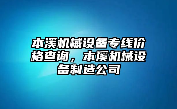 本溪機(jī)械設(shè)備專線價(jià)格查詢，本溪機(jī)械設(shè)備制造公司