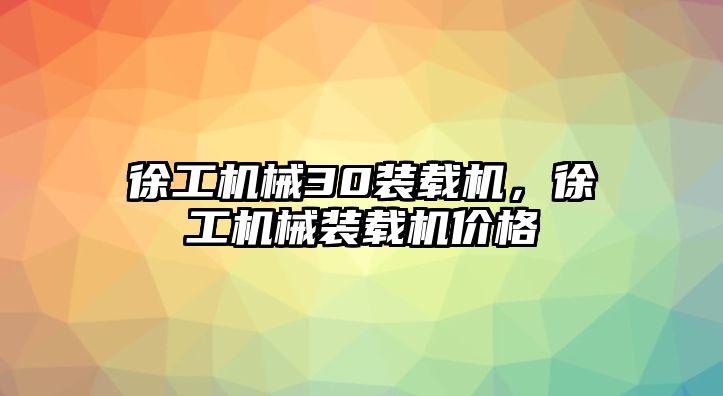 徐工機械30裝載機，徐工機械裝載機價格