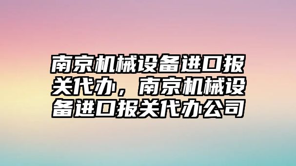 南京機(jī)械設(shè)備進(jìn)口報關(guān)代辦，南京機(jī)械設(shè)備進(jìn)口報關(guān)代辦公司