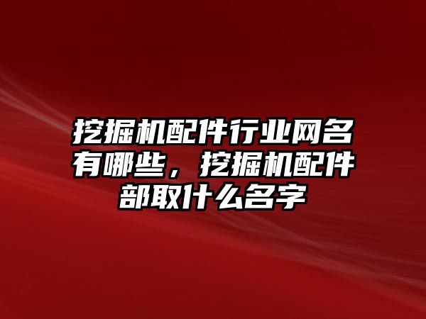 挖掘機(jī)配件行業(yè)網(wǎng)名有哪些，挖掘機(jī)配件部取什么名字