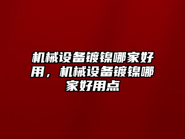 機(jī)械設(shè)備鍍鎳哪家好用，機(jī)械設(shè)備鍍鎳哪家好用點(diǎn)