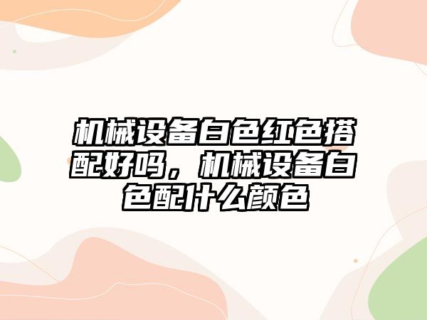 機械設(shè)備白色紅色搭配好嗎，機械設(shè)備白色配什么顏色