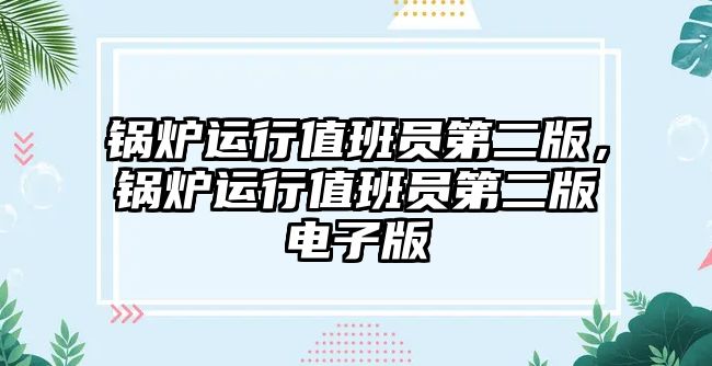 鍋爐運(yùn)行值班員第二版，鍋爐運(yùn)行值班員第二版電子版