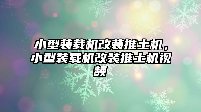 小型裝載機改裝推土機，小型裝載機改裝推土機視頻