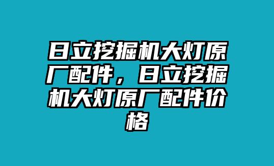 日立挖掘機(jī)大燈原廠配件，日立挖掘機(jī)大燈原廠配件價(jià)格