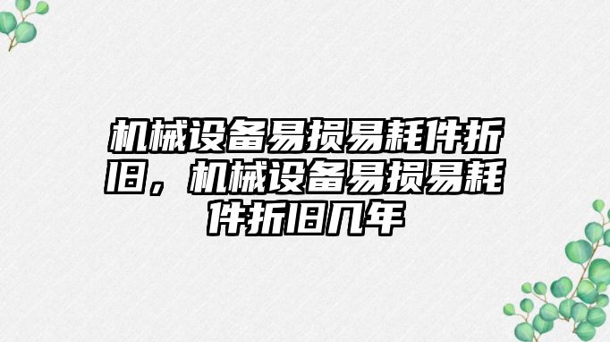 機械設(shè)備易損易耗件折舊，機械設(shè)備易損易耗件折舊幾年