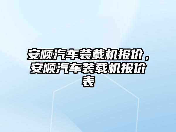 安順汽車裝載機報價，安順汽車裝載機報價表