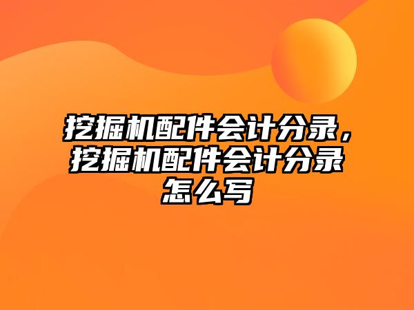 挖掘機(jī)配件會(huì)計(jì)分錄，挖掘機(jī)配件會(huì)計(jì)分錄怎么寫