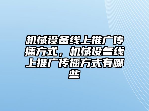 機械設(shè)備線上推廣傳播方式，機械設(shè)備線上推廣傳播方式有哪些