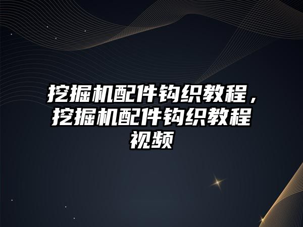 挖掘機配件鉤織教程，挖掘機配件鉤織教程視頻