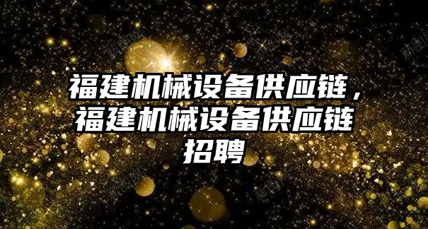 福建機械設(shè)備供應(yīng)鏈，福建機械設(shè)備供應(yīng)鏈招聘