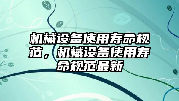 機(jī)械設(shè)備使用壽命規(guī)范，機(jī)械設(shè)備使用壽命規(guī)范最新