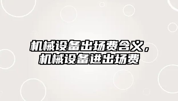 機械設(shè)備出場費含義，機械設(shè)備進出場費