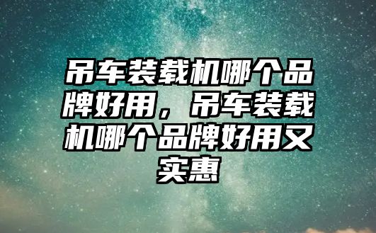 吊車裝載機哪個品牌好用，吊車裝載機哪個品牌好用又實惠