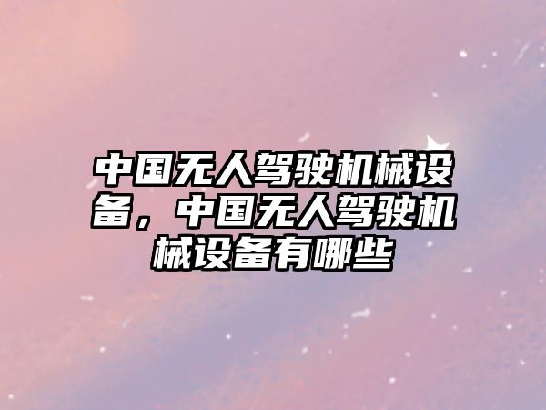 中國無人駕駛機(jī)械設(shè)備，中國無人駕駛機(jī)械設(shè)備有哪些