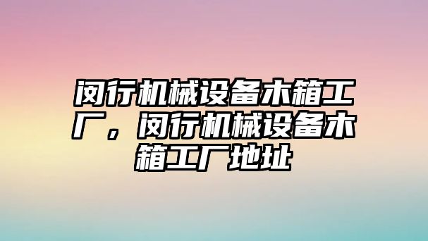 閔行機(jī)械設(shè)備木箱工廠，閔行機(jī)械設(shè)備木箱工廠地址