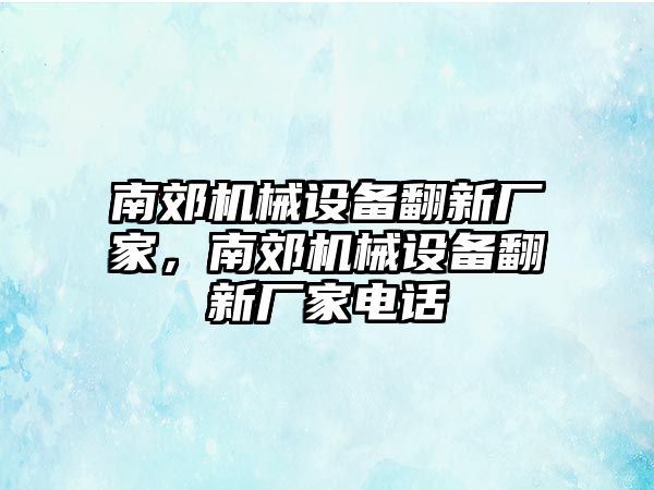 南郊機(jī)械設(shè)備翻新廠家，南郊機(jī)械設(shè)備翻新廠家電話