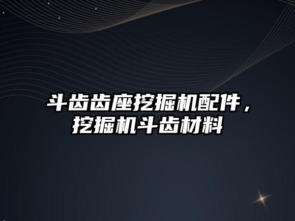 斗齒齒座挖掘機配件，挖掘機斗齒材料