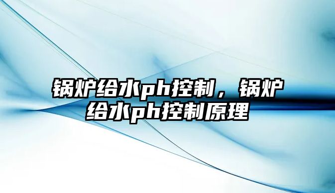 鍋爐給水ph控制，鍋爐給水ph控制原理