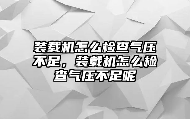 裝載機(jī)怎么檢查氣壓不足，裝載機(jī)怎么檢查氣壓不足呢