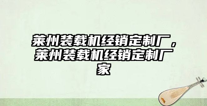 萊州裝載機(jī)經(jīng)銷定制廠，萊州裝載機(jī)經(jīng)銷定制廠家