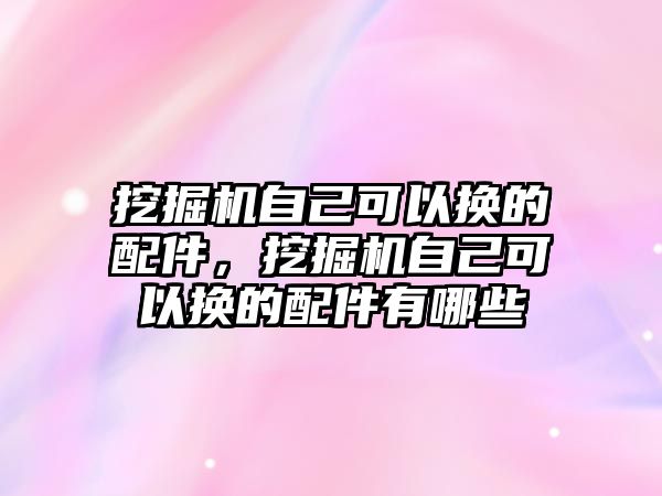 挖掘機(jī)自己可以換的配件，挖掘機(jī)自己可以換的配件有哪些