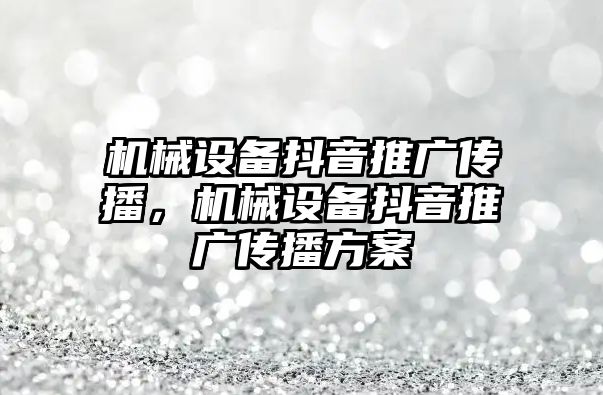 機械設(shè)備抖音推廣傳播，機械設(shè)備抖音推廣傳播方案