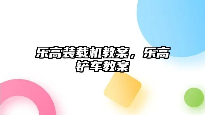 樂高裝載機教案，樂高鏟車教案