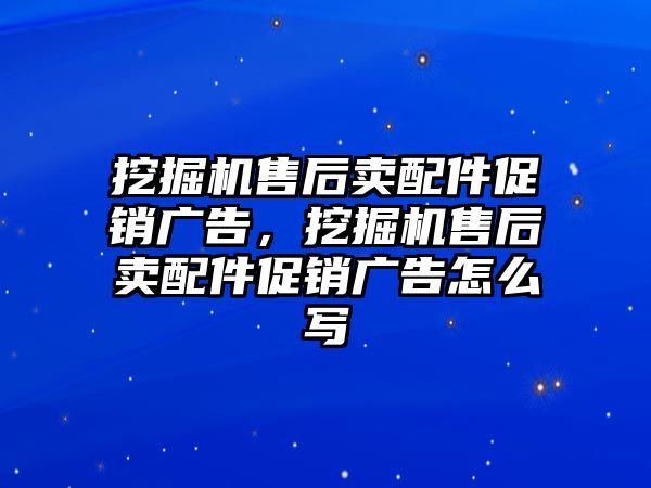 挖掘機(jī)售后賣配件促銷廣告，挖掘機(jī)售后賣配件促銷廣告怎么寫