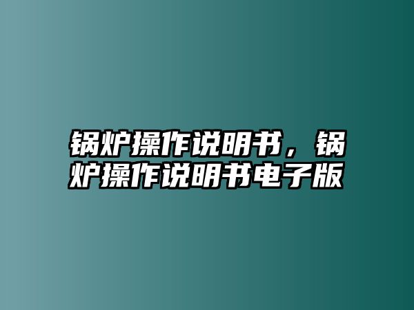 鍋爐操作說明書，鍋爐操作說明書電子版