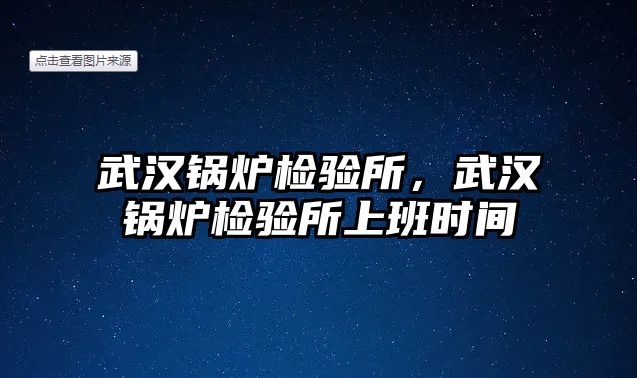 武漢鍋爐檢驗所，武漢鍋爐檢驗所上班時間