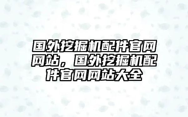 國(guó)外挖掘機(jī)配件官網(wǎng)網(wǎng)站，國(guó)外挖掘機(jī)配件官網(wǎng)網(wǎng)站大全