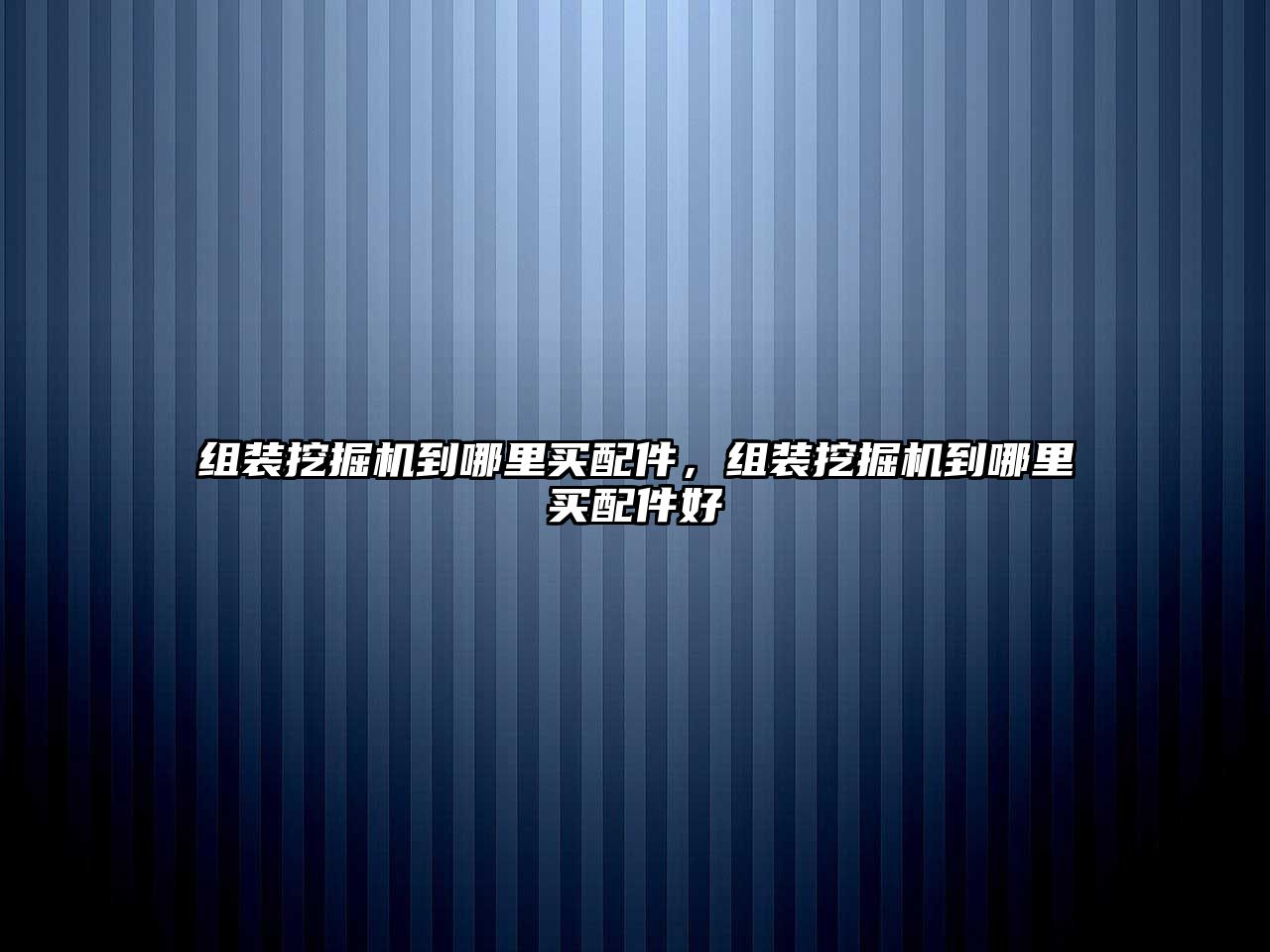 組裝挖掘機(jī)到哪里買配件，組裝挖掘機(jī)到哪里買配件好