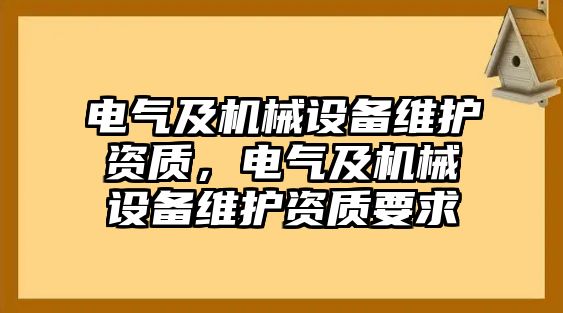 電氣及機(jī)械設(shè)備維護(hù)資質(zhì)，電氣及機(jī)械設(shè)備維護(hù)資質(zhì)要求