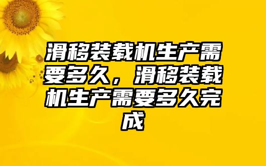 滑移裝載機(jī)生產(chǎn)需要多久，滑移裝載機(jī)生產(chǎn)需要多久完成