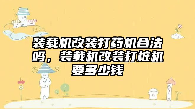 裝載機改裝打藥機合法嗎，裝載機改裝打樁機要多少錢