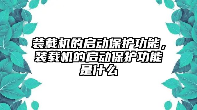 裝載機(jī)的啟動保護(hù)功能，裝載機(jī)的啟動保護(hù)功能是什么