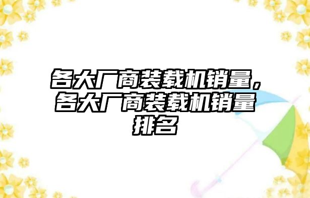 各大廠商裝載機(jī)銷量，各大廠商裝載機(jī)銷量排名