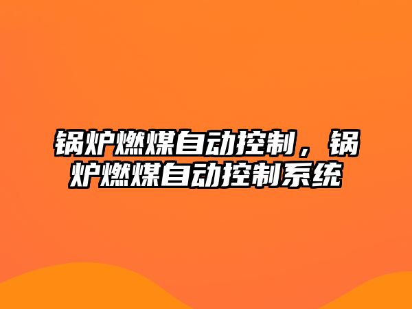 鍋爐燃煤自動(dòng)控制，鍋爐燃煤自動(dòng)控制系統(tǒng)