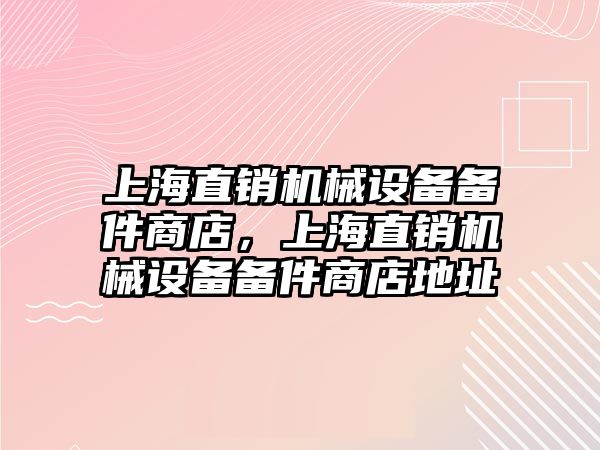 上海直銷機械設備備件商店，上海直銷機械設備備件商店地址