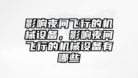 影響夜間飛行的機(jī)械設(shè)備，影響夜間飛行的機(jī)械設(shè)備有哪些