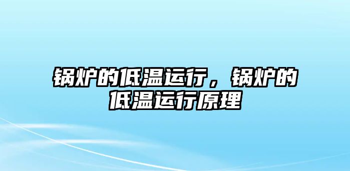 鍋爐的低溫運(yùn)行，鍋爐的低溫運(yùn)行原理