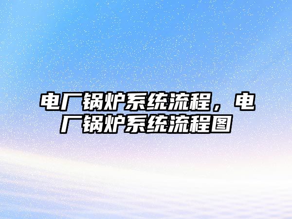 電廠鍋爐系統(tǒng)流程，電廠鍋爐系統(tǒng)流程圖