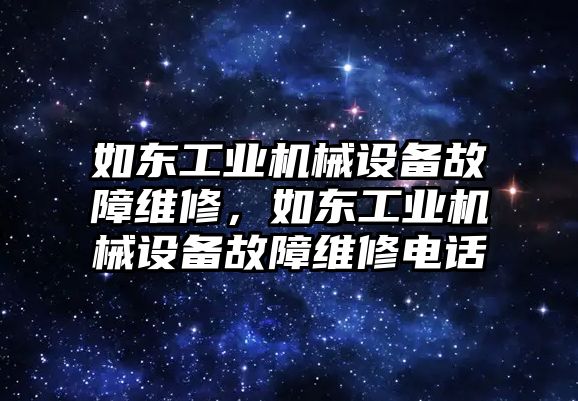 如東工業(yè)機械設(shè)備故障維修，如東工業(yè)機械設(shè)備故障維修電話