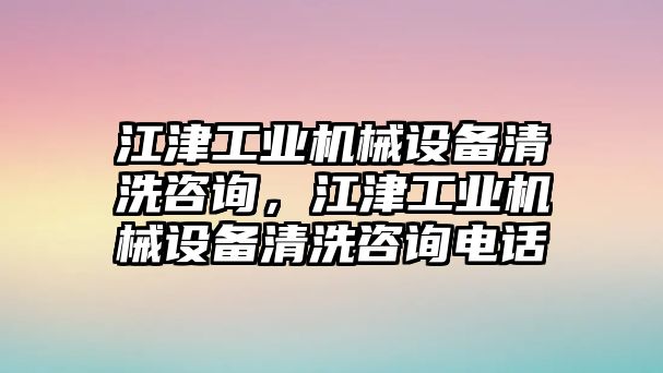 江津工業(yè)機械設(shè)備清洗咨詢，江津工業(yè)機械設(shè)備清洗咨詢電話