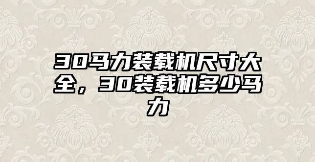 30馬力裝載機(jī)尺寸大全，30裝載機(jī)多少馬力