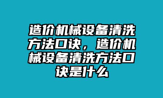 造價(jià)機(jī)械設(shè)備清洗方法口訣，造價(jià)機(jī)械設(shè)備清洗方法口訣是什么