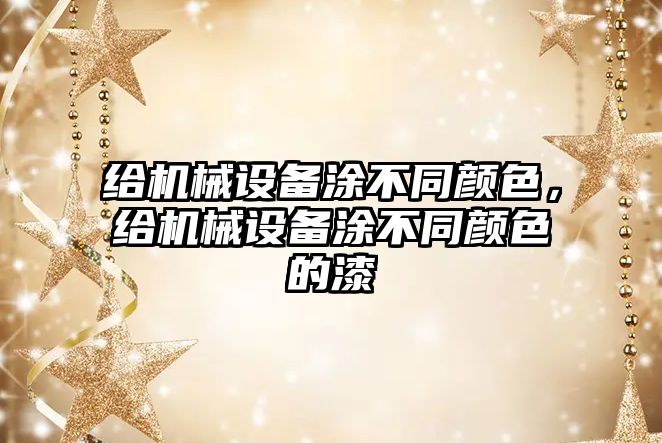 給機(jī)械設(shè)備涂不同顏色，給機(jī)械設(shè)備涂不同顏色的漆