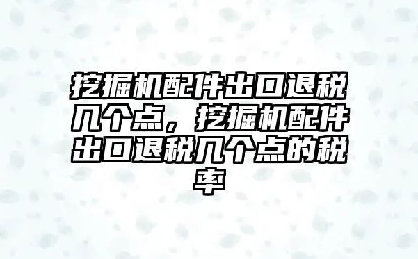 挖掘機(jī)配件出口退稅幾個(gè)點(diǎn)，挖掘機(jī)配件出口退稅幾個(gè)點(diǎn)的稅率